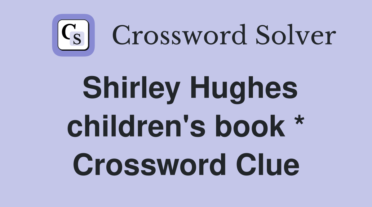 Shirley Hughes children's book * Crossword Clue Answers Crossword